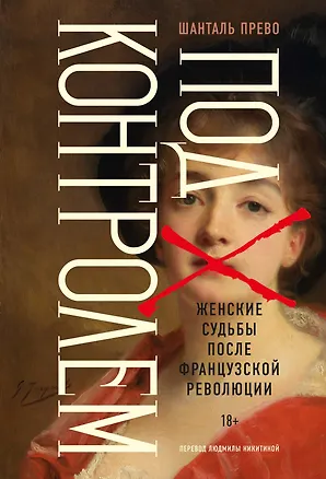 Книга Под контролем: Женские судьбы после Французской революции (Шанталь Прево)