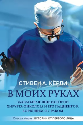 В моих руках. Захватывающие истории хирурга-онколога и его пациентов, борющихся с раком — 2828171 — 1