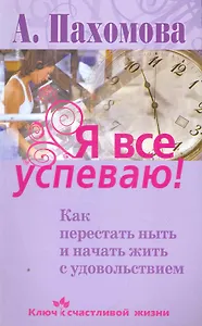 Я все успеваю! Как перестать ныть и начать жить с удовольствием.