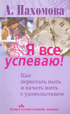 Я все успеваю! Как перестать ныть и начать жить с удовольствием. — 2260414 — 1