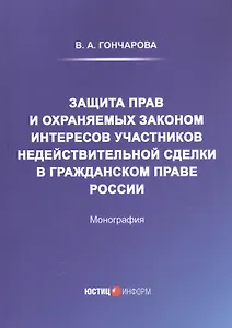 Защита прав и охраняемых законом интересов участников недействительной сделки в гражданском праве России: Монография