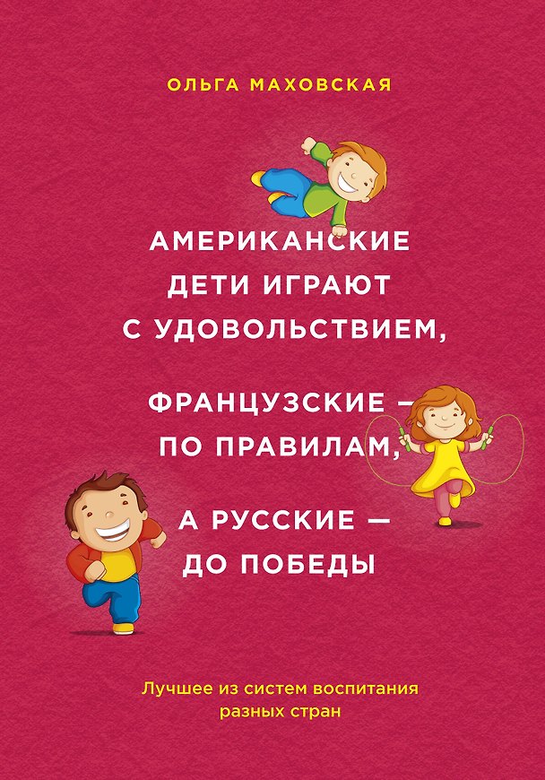 Книга Американские дети играют с удовольствием, французские - по правилам, а русские - до победы: лучшее из систем воспитания разных стран (Ольга Маховская) — 1