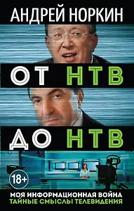 От НТВ до НТВ. Тайные смыслы телевидения. Моя информационная война