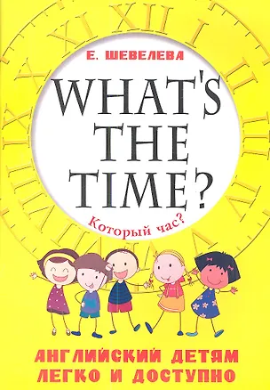 Книга Который час? Whats the time? Английский детям легко и доступно (Екатерина Шевелева)