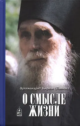 Книга О смысле жизни. Архимандрит Кирилл (Павлов) (Кирилл Архимандрит Павлов)