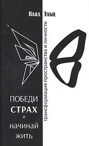 Победи страх и начинай жить Трансформация пространства и личности (м) Эльц