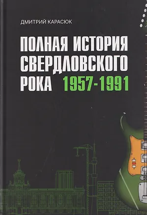 Книга Полная история свердловского рока. 1957–1991 (Дмитрий Карасюк)