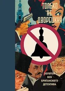 Только не дворецкий. Золотой век британского детектива: новеллы