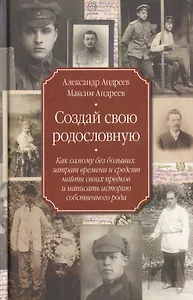 Создай свою родословную. Как самому без больших затрат времени и средств найти своих предков и написать историю собственного рода