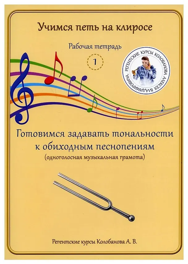 Книга Учимся петь на клиросе. Рабочая тетрадь 1. Готовимся задавать тональности к обиходным песнопениям. Одноголосная музыкальная грамота (Алексей Колобанов) — 1
