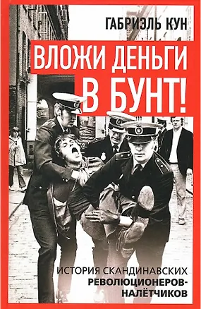 Книга Вложи деньги в бунт! История скандинавских революционеров-налётчиков (Габриэль Кун)