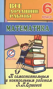 Все домашние работы к самостоятельным и контрольным работам А.П. Ершовой по математике. 6 класс