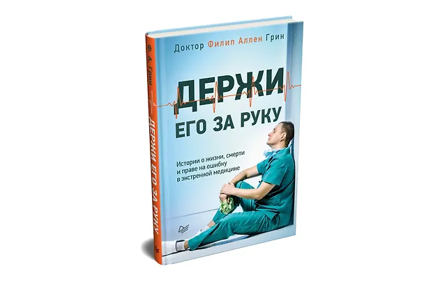 Книга Держи его за руку. Истории о жизни, смерти и праве на ошибку в экстренной медицине (Филип Аллен Грин) — 2