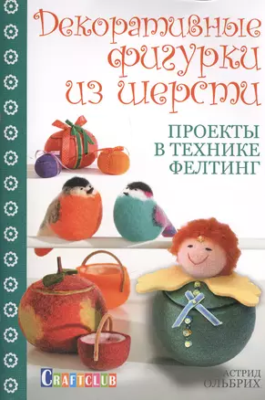 Декоративные фигурки из шерсти. Проекты в технике фелтинг — 2418426 — 1