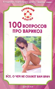 100 вопросов про варикоз. Все, о чем не скажет вам врач