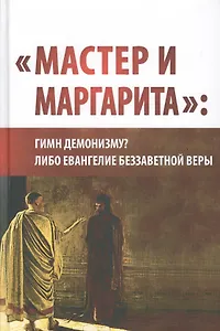"Мастер и Маргарита": гимн демонизму либо Евангелие беззаветной веры. (Вторая уточнённая и расширенная редакция)