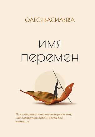 Книга Имя перемен. Психотерапевтические истории о том, как оставаться собой, когда все меняется (Олеся Васильева)