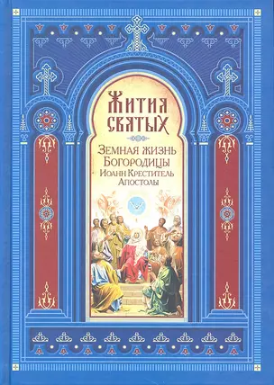 Жития святых. Земная жизнь Пресвятой Богородицы. Пророк, Предтеча и Креститель Господень Иоанн. Апостолы Христовы. — 2328054 — 1