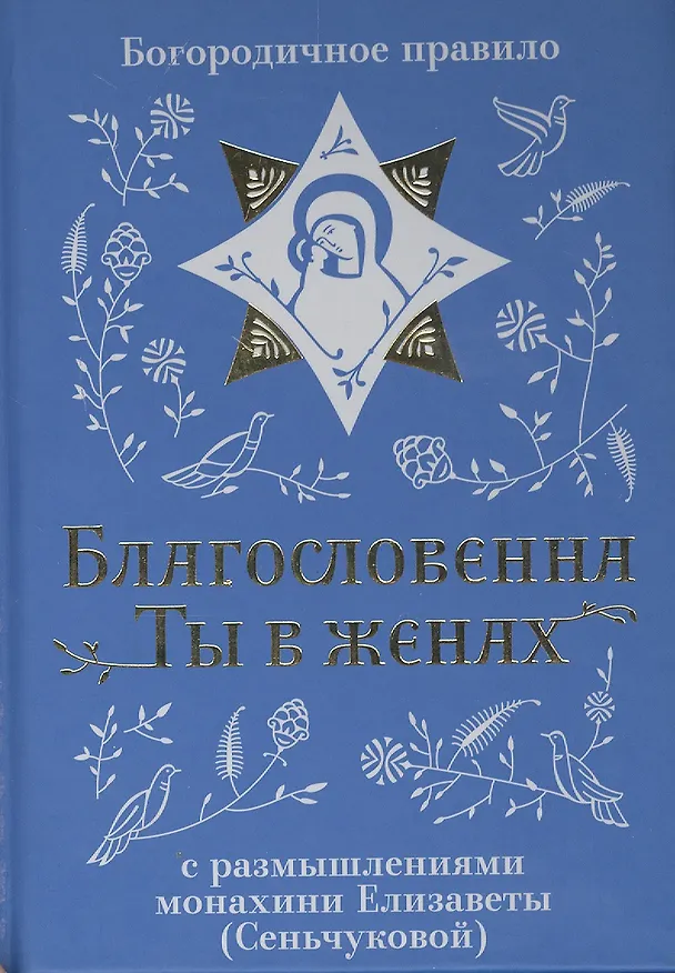 Книга Благословенна Ты в женах. Богородичное правило с размышлениями монахини Елизаветы (Сеньчуковой) () — 1