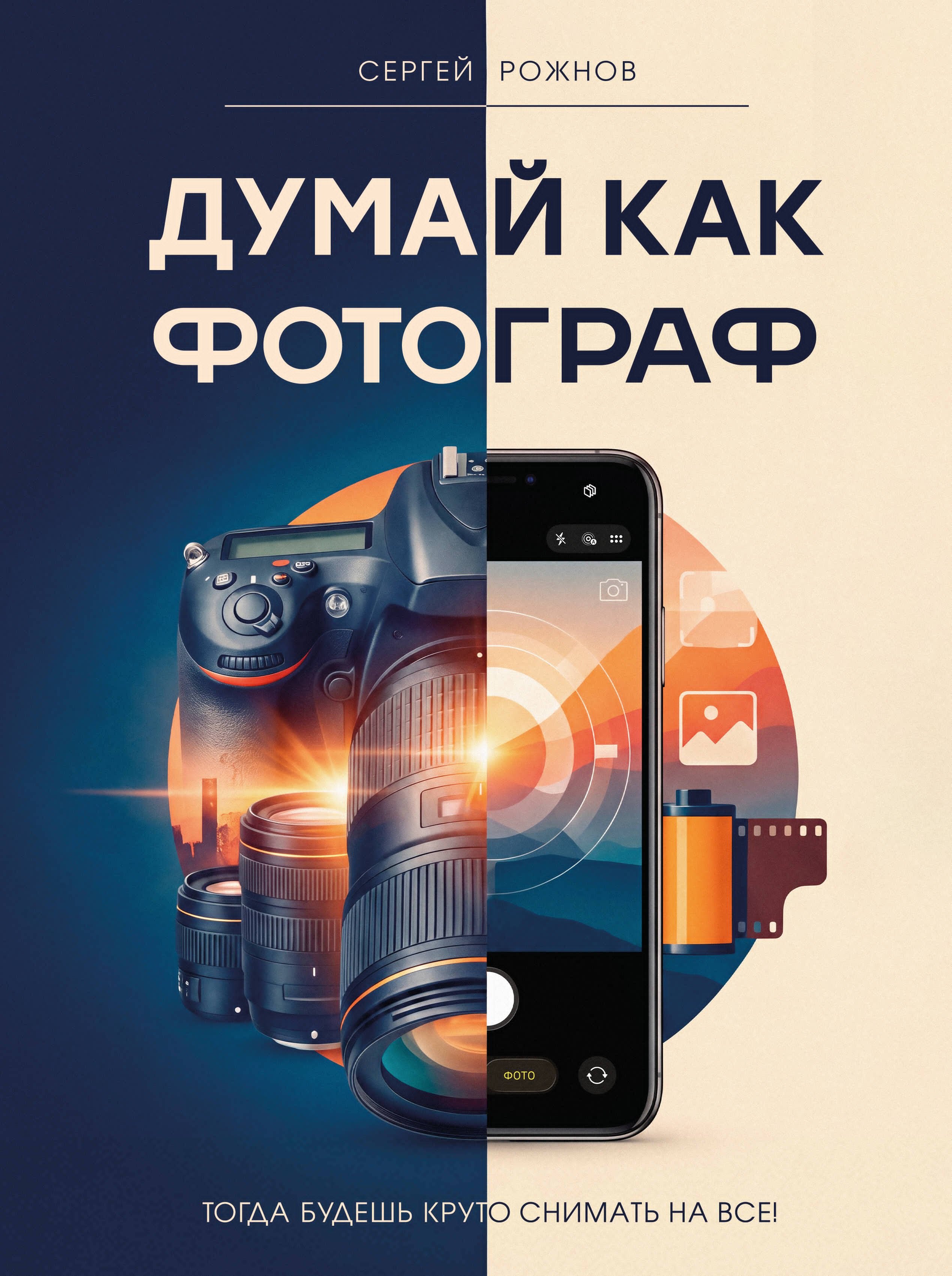 Рожнов Сергей Геннадьевич Думай как фотограф. Тогда будешь круто снимать на все!