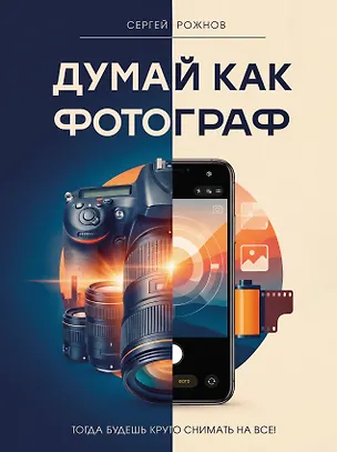 Книга Думай как фотограф. Тогда будешь круто снимать на все! (Сергей Рожнов)