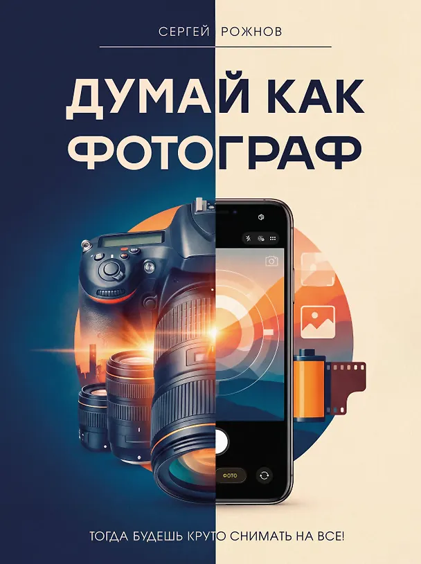 Книга Думай как фотограф. Тогда будешь круто снимать на все! (Сергей Рожнов) — 1