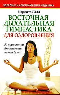 Книга Восточная дыхательная гимнастика для оздоровления / (мягк) (Здоровье и альтернативная медицина). Тилл М. (Попурри) ()