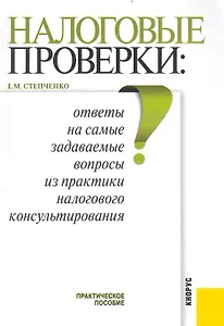 Налоговые проверки: ответы на самые задаваемые вопросы из практики налогового консультирования : практическое пособие