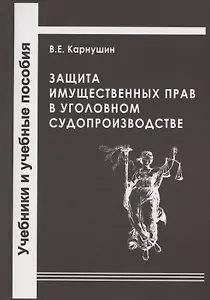 Защита имущественных прав в уголовном судопроизводстве. Учебное пособие