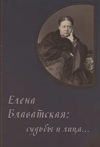Елена Блаватская: судьбы и лица… Сборник