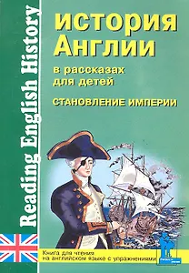 История Англии в рассказах для детей: Становление Империи. XVIII-XIX вв.: Книга для чтения на английском языке с упражнениями / (мягк) (Учитель и ученик). Катенин С., Зимина М. (Икс)