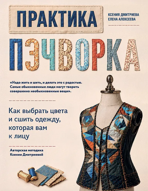 Книга Практика пэчворка. Как выбрать цвета и сшить одежду, которая вам к лицу. Авторская методика Ксении Дмитриевой (Ксения Дмитриева, Елена Алексеева) — 1