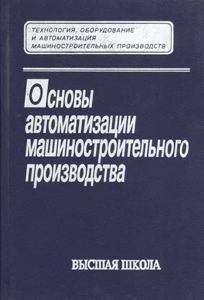 Основы автоматизации машиностроительного производства. Издание третье, стереотипное — 2372333 — 1