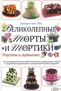 Великолепные торты и тортики. Рецепты и украшение