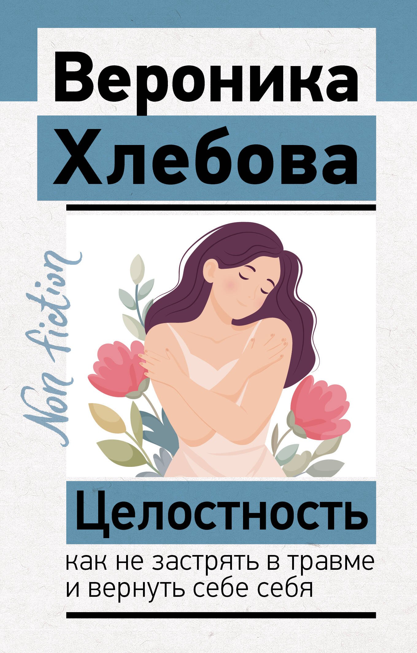 Вероника Хлебова Целостность: как не застрять в травме и вернуть себе себя