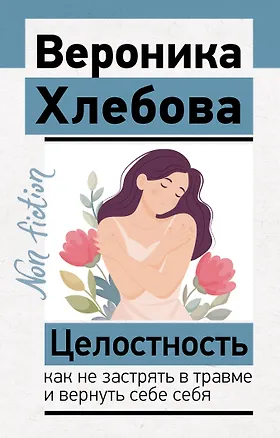 Книга Целостность: как не застрять в травме и вернуть себе себя (Вероника Хлебова)