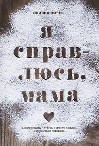 Я справлюсь, мама. Как пережить потерю, обрести любовь и научиться готовить