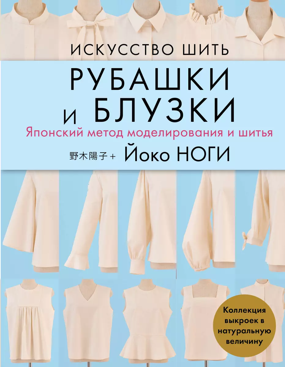 Искусство шить рубашки и блузки. Японский метод моделирования и шитья (Йоко  Ноги) - купить книгу с доставкой в интернет-магазине «Читай-город». ISBN:  978-5-04-121008-3