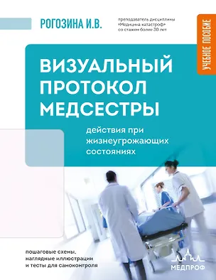 Книга Визуальный протокол медсестры. Действия при жизнеугрожающих состояниях. Пошаговые схемы, наглядные иллюстрации и тесты для самоконтроля (Ирина Рогозина)
