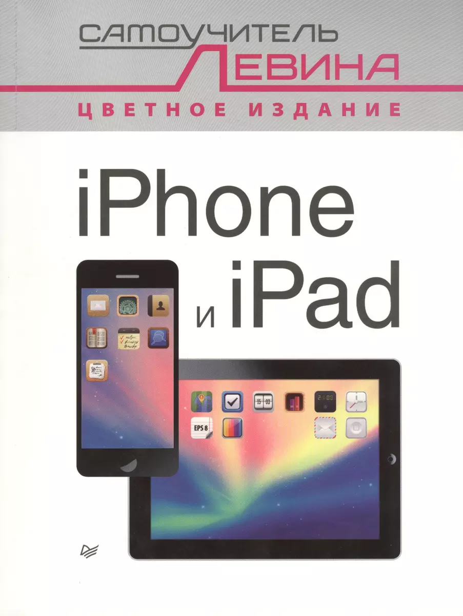 iPad и iPhone. Cамоучитель Левина в цвете (Александр Левин) - купить книгу  с доставкой в интернет-магазине «Читай-город». ISBN: 978-5-496-01321-5