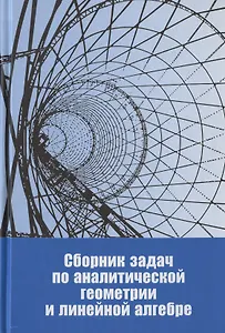 Сборник задач по аналитической геометрии и линейной алгебре. Учебное пособие