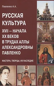 Русская культура XVII — начала XX веков в трудах Аллы Александровны Павленко (Мастера, Творцы, их Наследие)