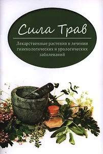 Сила трав:лекарст.растения в лечении гинекол.и уро