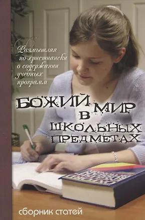 Книга Божий мир в школьных предметах. Размышляя по-христиански о содержании учебных программ. Сборник статей. Том 1. Часть 1 ()