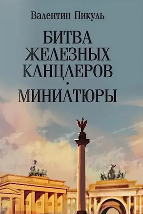 Книга Битва железных канцлеров: роман. Миниатюры (Валентин Пикуль)