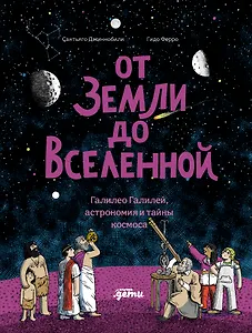 От Земли до Вселенной : Галилео Галилей, астрономия и тайны космоса