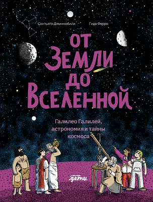 Книга От Земли до Вселенной : Галилео Галилей, астрономия и тайны космоса (Сантьяго Джиннобили, Гидо Ферро)