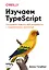 Изучаем TypeScript. Улучшайте навыки веб-разработки с современным JavaScript — 3131026 — 1