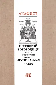 Акафист Пресвятой Богородице в честь чудотворной Ее иконы "Неупиваемая чаша"