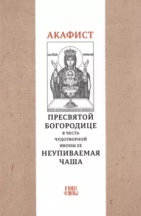 Акафист Пресвятой Богородице в честь чудотворной Ее иконы "Неупиваемая чаша" — 2665281 — 1